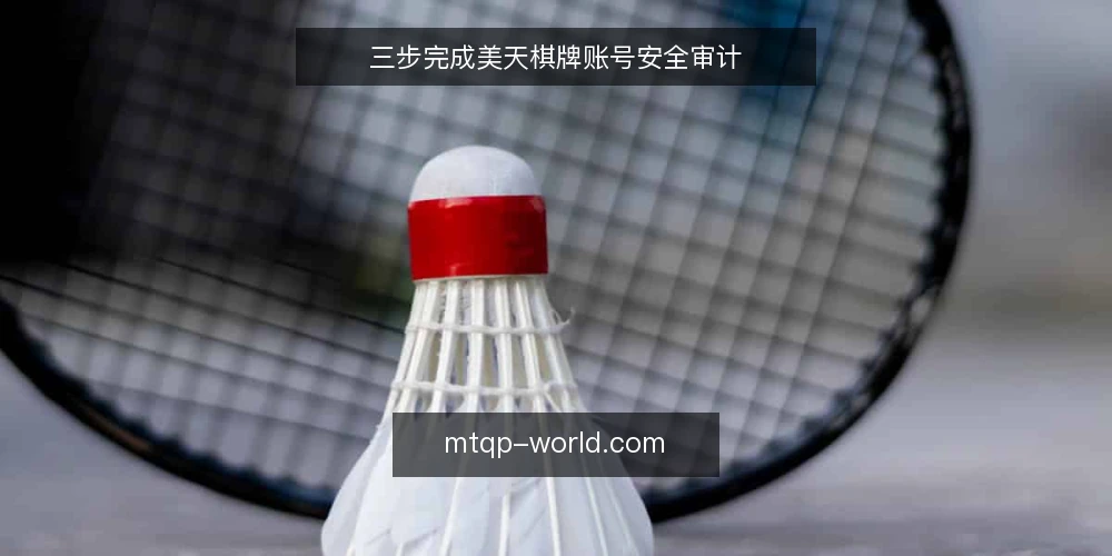 三步完成美天棋牌账号安全审计 — 为何现在要做美天棋牌账号审计 配图