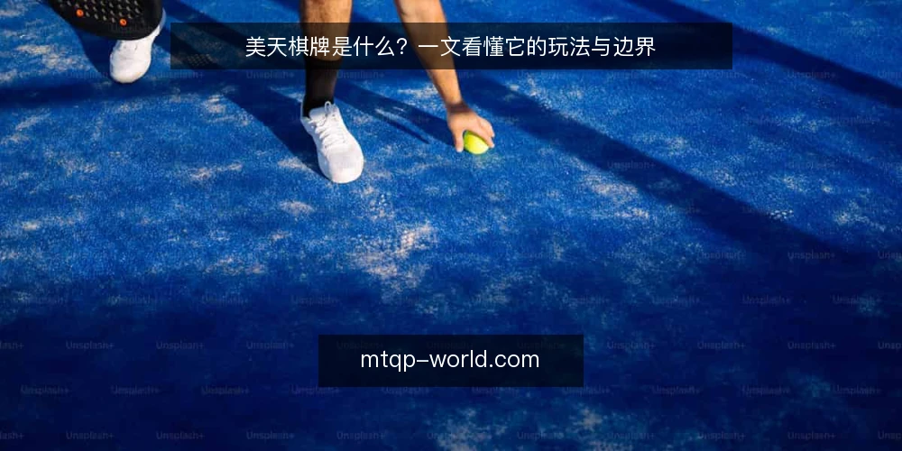 美天棋牌是什么?一文看懂它的玩法与边界 — 美天棋牌是什么? 配图