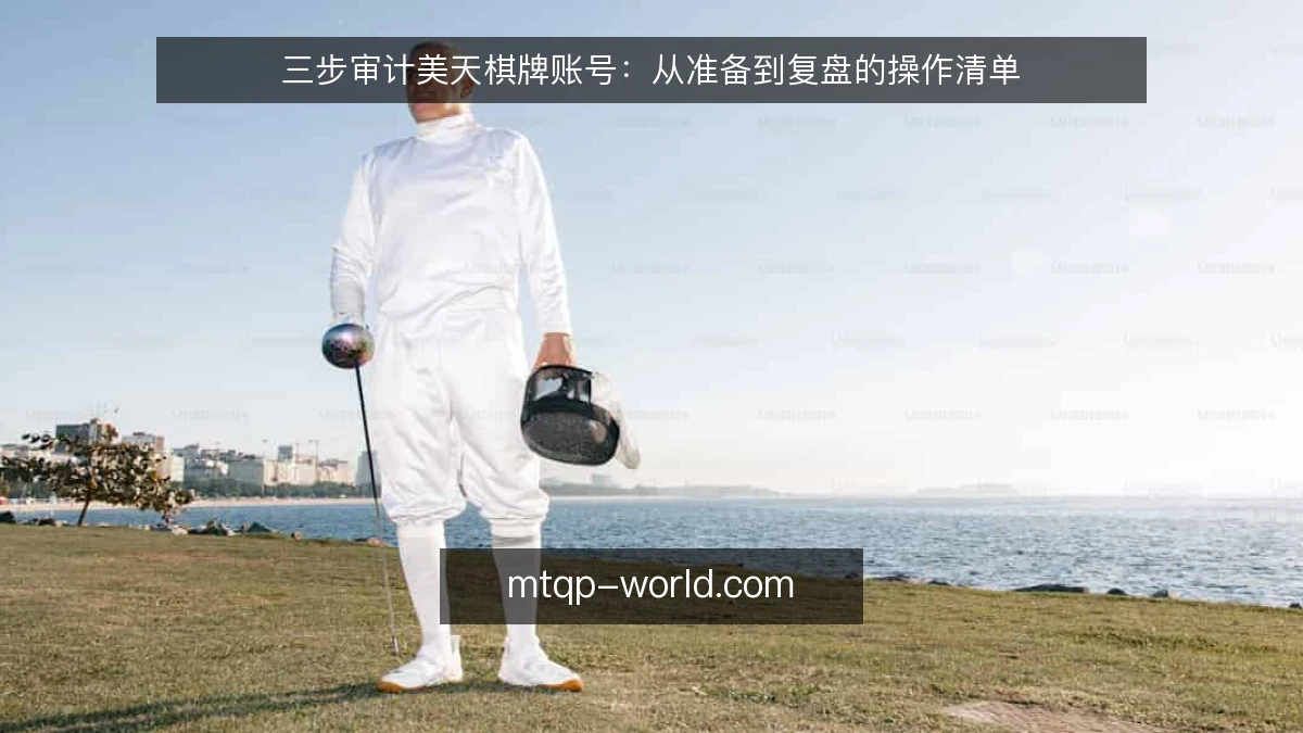 三步审计美天棋牌账号:从准备到复盘的操作清单
