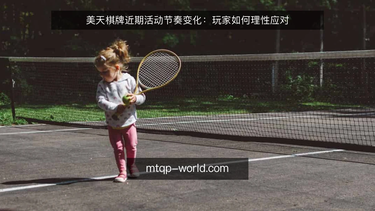 美天棋牌近期活动节奏变化：玩家如何理性应对