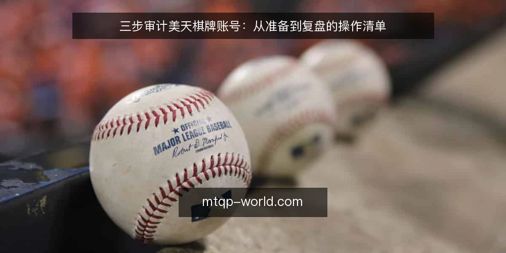 三步审计美天棋牌账号:从准备到复盘的操作清单 — 为什么现在要审计美天棋牌账号 配图