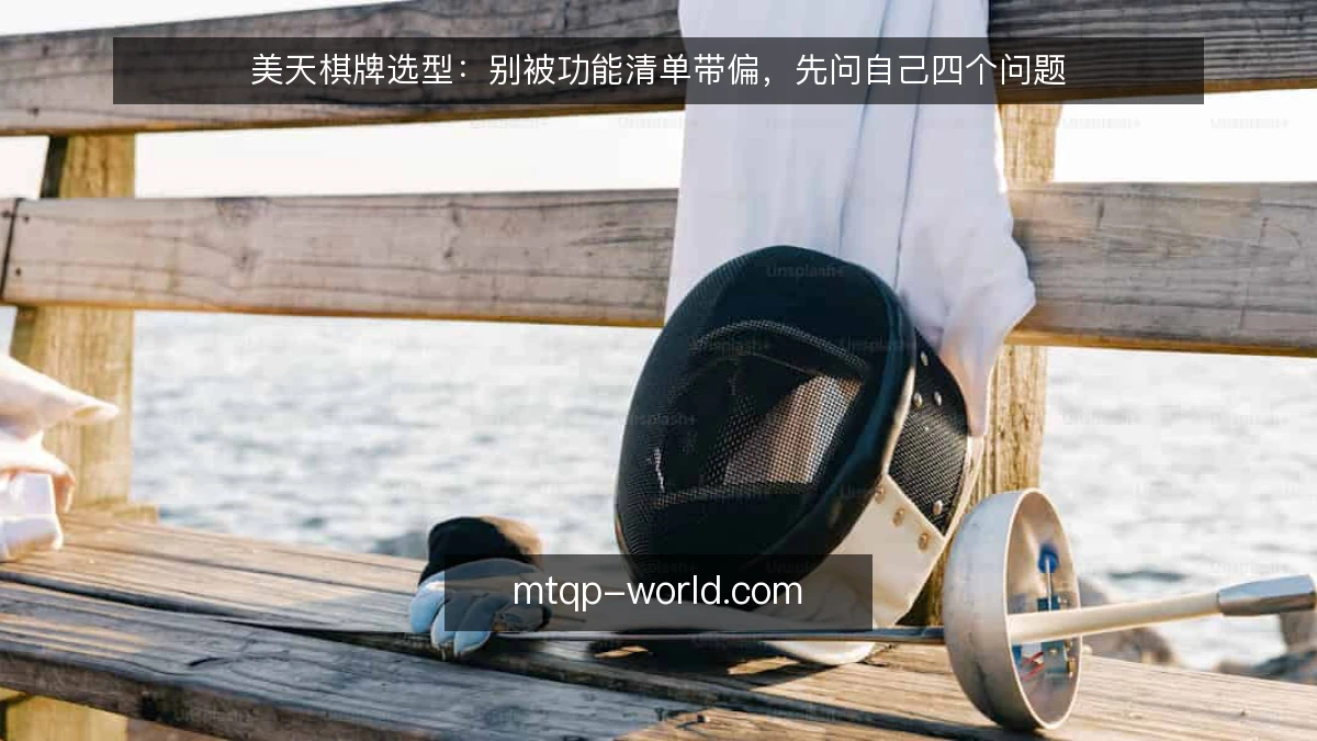 美天棋牌选型:别被功能清单带偏,先问自己四个问题