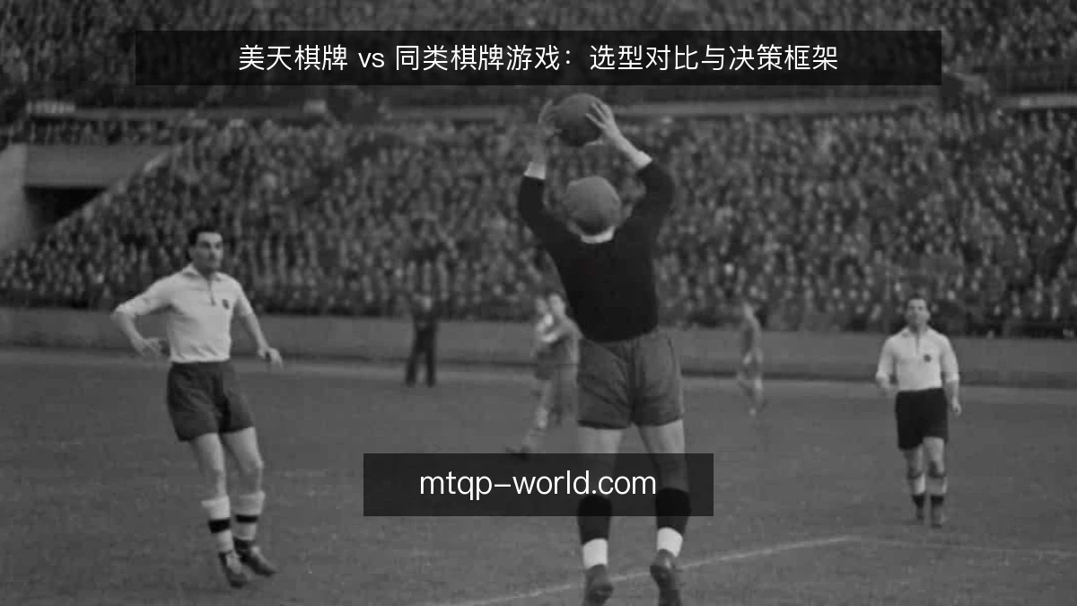 美天棋牌 vs 同类棋牌游戏：选型对比与决策框架