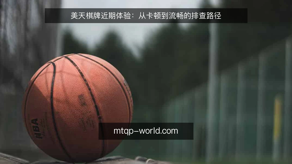 美天棋牌近期体验：从卡顿到流畅的排查路径