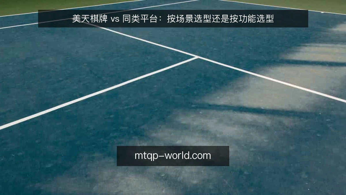 美天棋牌 vs 同类平台:按场景选型还是按功能选型