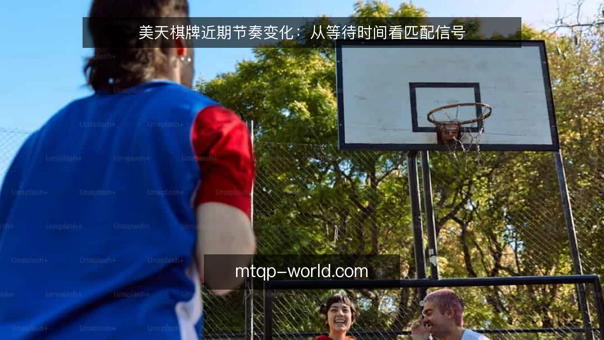 美天棋牌近期节奏变化:从等待时间看匹配信号