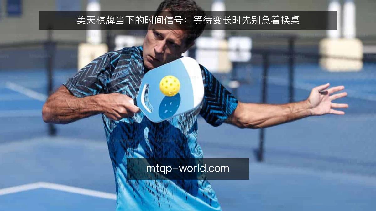 美天棋牌当下的时间信号:等待变长时先别急着换桌